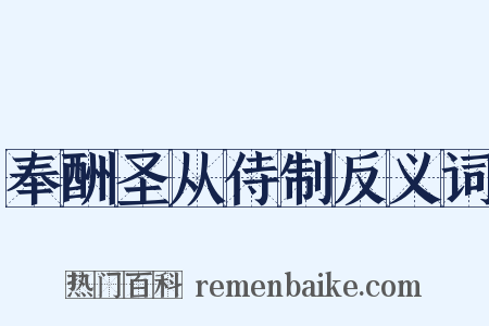 奉酬圣从侍制反义词是什么意思的图片
